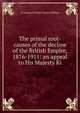 The primal root-causes of the decline of the British Empire, 1876-1911: an appeal to His Majesty Ki, of Liverpool Smith Charles William 