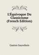 L'?quivoque Du Classicisme (French Edition), Gaston Sauvebois 