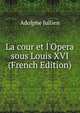 La cour et l'Opera sous Louis XVI (French Edition), Adolphe Jullien 