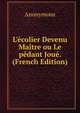 L'?colier Devenu Ma?tre ou Le p?dant Jou?. (French Edition), Heinrich Kretschmayr 