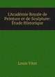 L'Acad?mie Royale de Peinture et de Sculpture: ?tude Historique, Louis Vitet 