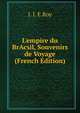 L'empire du BrAcsil, Souvenirs de Voyage (French Edition), J. J. E.Roy 
