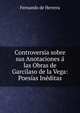 Controversia sobre sus Anotaciones a las Obras de Garcilaso de la Vega: Poesias Ineditas, Fernando de Herrera 