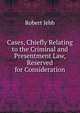 Cases, Chiefly Relating to the Criminal and Presentment Law, Reserved for Consideration, Robert Jebb 