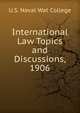 International Law Topics and Discussions, 1906, U.S. Naval Wat College 