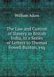 The Law and Custom of Slavery in British India, in a Series of Letters to Thomas Fowell Buxton, esq, William Adam 