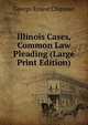 Illinois Cases, Common Law Pleading (Large Print Edition), George Ernest Chipman 