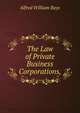 The Law of Private Business Corporations. With Questions, Problems, and Forms, Alfred William Bays 