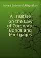 A Treatise on the Law of Corporate Bonds and Mortgages, Jones, Leonard A. (Leonard Augustus), 1832-1909 