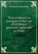 Trial evidence; a synopsis of the law of evidence generally aplicable to trials, Richard Lea Kennedy 