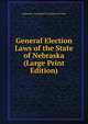 General Election Laws of the State of Nebraska (Large Print Edition), Nebraska; Compiled by Charles W. Pool 