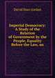 Imperial Democracy: A Study of the Relation of Government by the People, Equality Before the Law, an, David Starr Jordan 