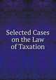 Selected Cases on the Law of Taxation, Goodnow Frank Johnson 