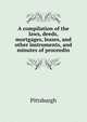 A compilation of the laws, deeds, mortgages, leases, and other instruments, and minutes of proceedin, Pittsburgh 