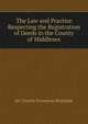 The Law and Practice Respecting the Registration of Deeds in the County of Middlesex, Sir Charles Fortescue Brickdale 