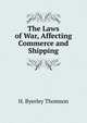The Laws of War, Affecting Commerce and Shipping, H. Byerley Thomson 