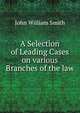 A Selection of Leading Cases on various Branches of the law, John William Smith 