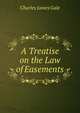 A Treatise on the Law of Easements., Charles James Gale 
