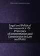 Legal and Political Hermeneutics: Or Principles of Interpretation and Construction in Law and Politi, William Gardiner Hammond Franci Lieber 