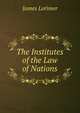 The Institutes of the Law of Nations, Lorimer, James 