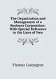 The Organization and Management of a Business Corporation: With Special Reference to the Laws of New, Conyngton, Thomas, b. 1855 