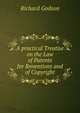 A practical Treatise on the Law of Patents for Rnventions and of Copyright, Richard Godson 
