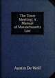 The Town Meeting: A Manual of Massachusetts Law, Austin De Wolf 