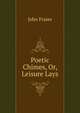 Poetic Chimes, Or, Leisure Lays, John Fraser 