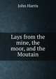 Lays from the mine, the moor, and the Moutain., John Harris 