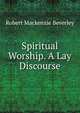Spiritual Worship. A Lay Discourse, Robert Mackenzie Beverley 