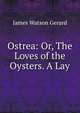 Ostrea: Or, The Loves of the Oysters. A Lay, James Watson Gerard 