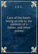 Lays of the heart: being an ode to the memory of a father, and other poems, J. S. C. 