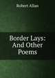 Border Lays: And Other Poems, Robert Allan 