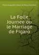 La Folle Journee ou le Marriage de Figaro, Pierre Augustin Caron de Beaumarchais 