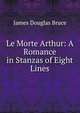 Le Morte Arthur: A Romance in Stanzas of Eight Lines, James Douglas Bruce 