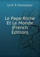 Le Pape Rome Et Le Monde (French Edition), Le R. P. Champeau 