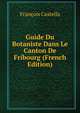 Guide Du Botaniste Dans Le Canton De Fribourg (French Edition), Francois Castella 