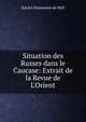 Situation des Russes dans le Caucase: Extrait de la Revue de L'Orient, Xavier Hommaire de Hell 