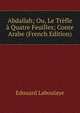Abdallah; Ou, Le Trefle a Quatre Feuilles; Conte Arabe (French Edition), Edouard Laboulaye 
