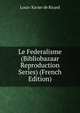 Le Federalisme (Bibliobazaar Reproduction Series) (French Edition), Louis-Xavier de Ricard 