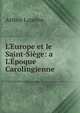 L'Europe et le Saint-Si?ge: a L'?poque Carolingienne, Arthur Lapotre 
