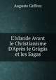 L'Islande Avant le Christianisme D'Apr?s le Gr?g?s et les Sagas, Auguste Geffroy 