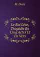 Le Roi Lear, Tragedie En Cinq Actes Et En Vers, M. Ducis 