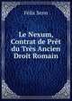Le Nexum, Contrat de Pret du Tres Ancien Droit Romain, Felix Senn 