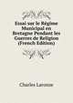 Essai sur le Regime Municipal en Bretagne Pendant les Guerres de Religion (French Edition), Charles Laronze 