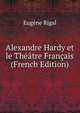 Alexandre Hardy et le Theatre Francais (French Edition), Eugene Rigal 