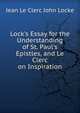 Lock's Essay for the Understanding of St. Paul's Epistles, and Le Clerc on Inspiration, Jean Le Clerc John Locke 