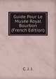 Guide Pour Le Musee Royal Bourbon (French Edition), C. J. J. 