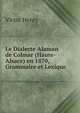 Le Dialecte Alaman de Colmar (Haute-Alsace) en 1870, Grammaire et Lexique, Victor Henry 