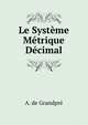 Le Systeme Metrique Decimal, A. de Grandpre 
